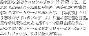 約148Pに及ぶクロニクルブック（年代記）には、これまで未公開だった原画や資料、当時の広告や宣伝物などのアートワークのみならず、「年代記」という切り口で「ハガレンブーム」に迫る解説書を掲載。原作者荒川弘氏による新作4コマ漫画も掲載予定。かつてないボリュームとクオリティーとなったクロニクルブックは、まさに永久保存版。